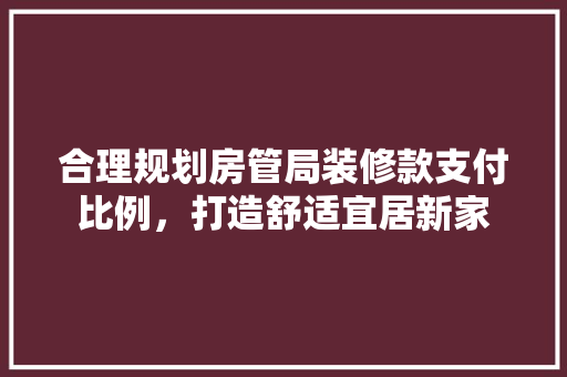 合理规划房管局装修款支付比例，打造舒适宜居新家