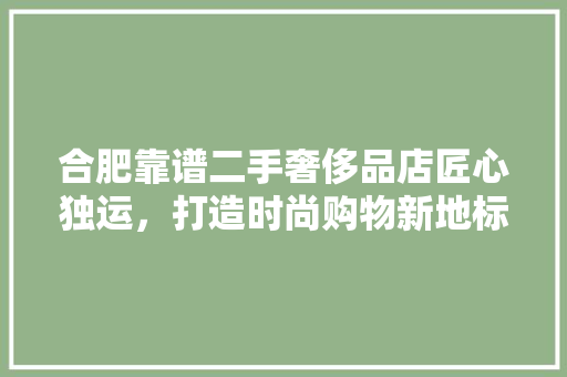 合肥靠谱二手奢侈品店匠心独运，打造时尚购物新地标