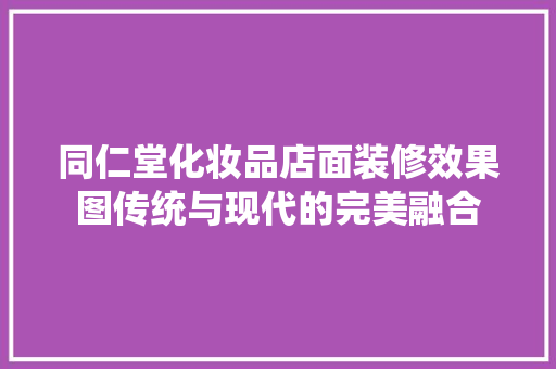 同仁堂化妆品店面装修效果图传统与现代的完美融合