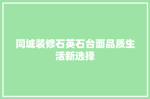 同城装修石英石台面品质生活新选择