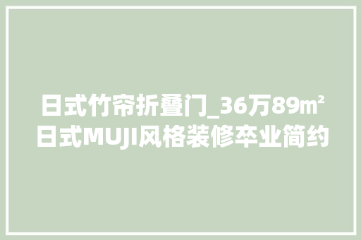 日式竹帘折叠门_36万89㎡日式MUJI风格装修卒业简约温馨背后拼的是硬实力