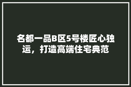 名都一品B区5号楼匠心独运，打造高端住宅典范