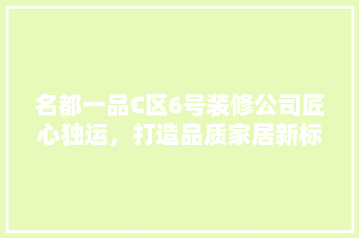 名都一品C区6号装修公司匠心独运，打造品质家居新标杆