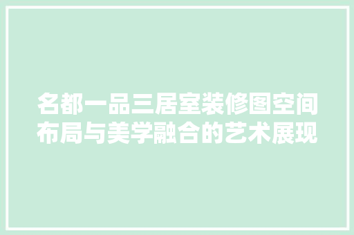 名都一品三居室装修图空间布局与美学融合的艺术展现