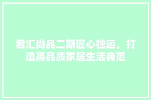 君汇尚品二期匠心独运，打造高品质家居生活典范