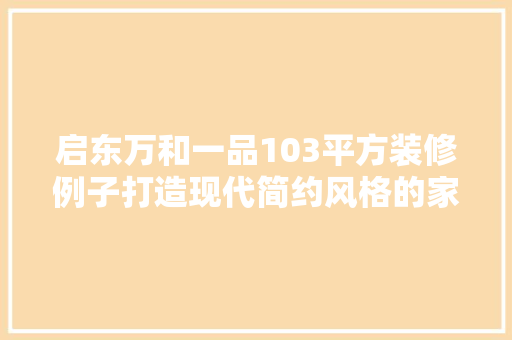 启东万和一品103平方装修例子打造现代简约风格的家