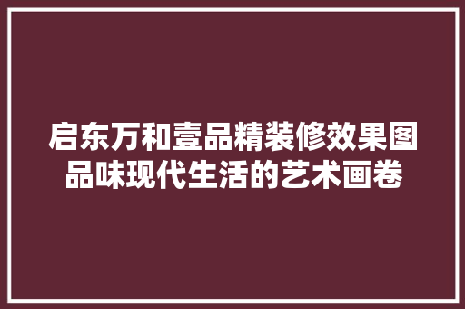 启东万和壹品精装修效果图品味现代生活的艺术画卷