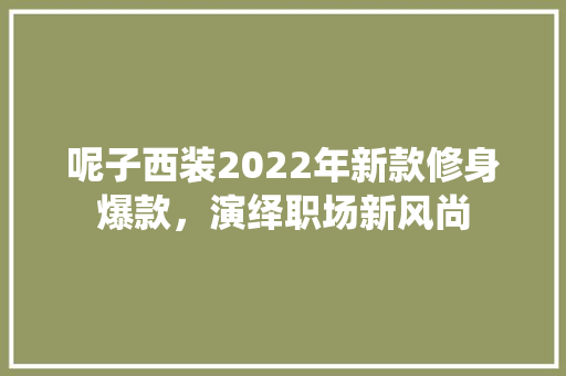 呢子西装2022年新款修身爆款，演绎职场新风尚