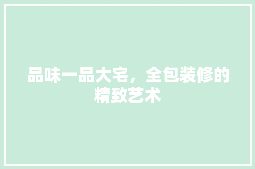 品味一品大宅，全包装修的精致艺术