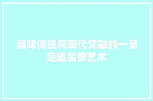 品味传统与现代交融的一品足道装修艺术
