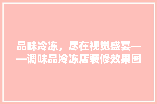 品味冷冻，尽在视觉盛宴——调味品冷冻店装修效果图 推拉门