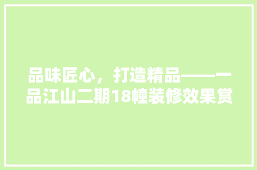 品味匠心，打造精品——一品江山二期18幢装修效果赏析