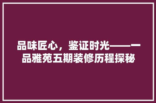 品味匠心，鉴证时光——一品雅苑五期装修历程探秘