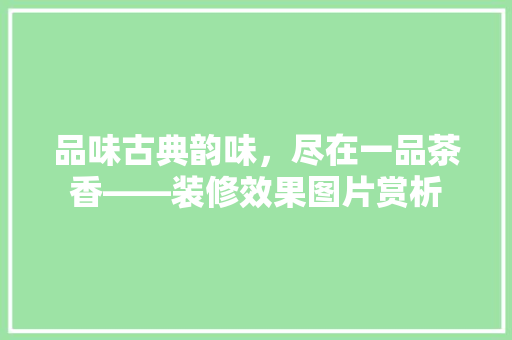 品味古典韵味，尽在一品茶香——装修效果图片赏析