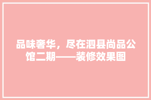 品味奢华，尽在泗县尚品公馆二期——装修效果图