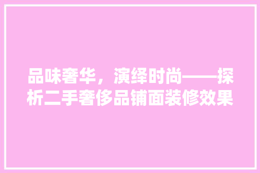 品味奢华，演绎时尚——探析二手奢侈品铺面装修效果图
