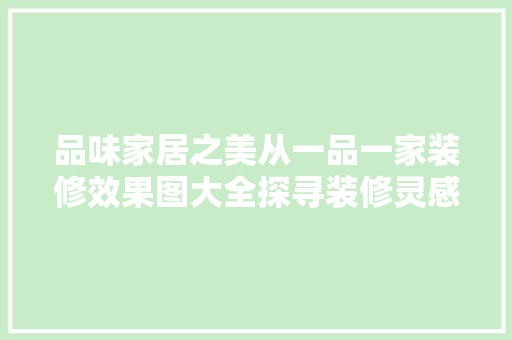 品味家居之美从一品一家装修效果图大全探寻装修灵感