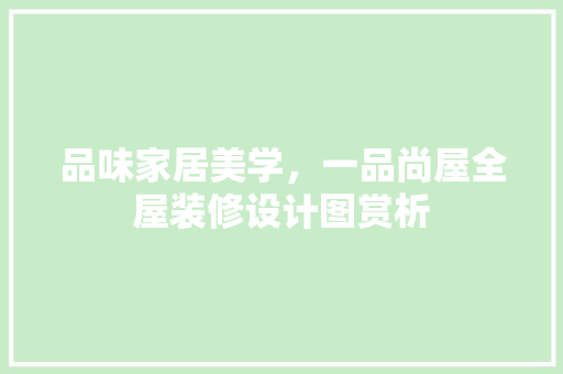 品味家居美学，一品尚屋全屋装修设计图赏析
