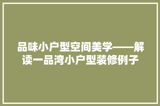 品味小户型空间美学——解读一品湾小户型装修例子