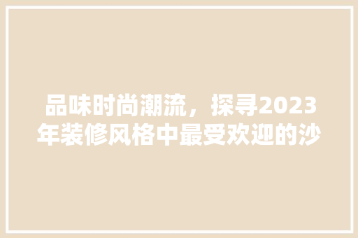 品味时尚潮流，探寻2023年装修风格中最受欢迎的沙发款式