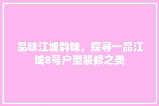 品味江城韵味，探寻一品江城8号户型装修之美