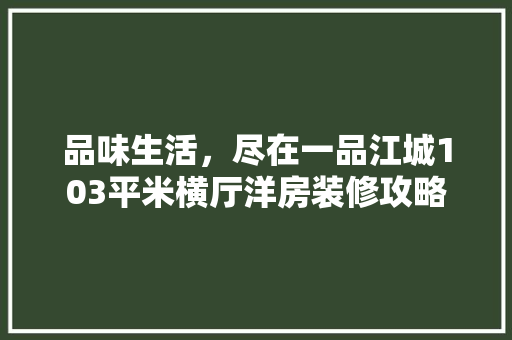 品味生活，尽在一品江城103平米横厅洋房装修攻略