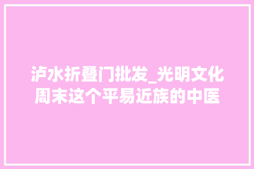 泸水折叠门批发_光明文化周末这个平易近族的中医