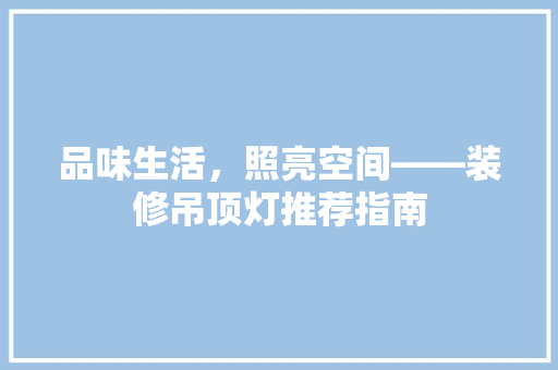 品味生活，照亮空间——装修吊顶灯推荐指南