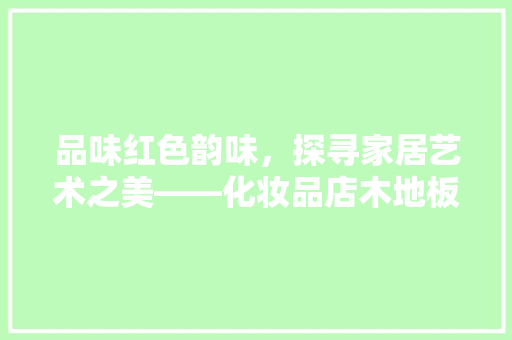 品味红色韵味，探寻家居艺术之美——化妆品店木地板红色装修效果图赏析