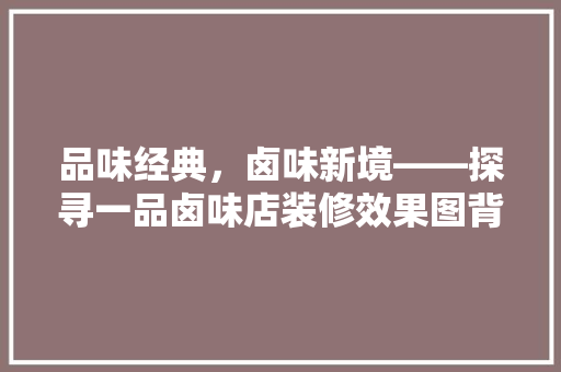 品味经典，卤味新境——探寻一品卤味店装修效果图背后的故事
