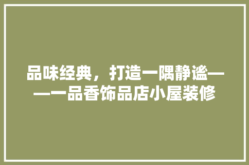 品味经典，打造一隅静谧——一品香饰品店小屋装修