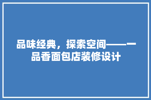 品味经典，探索空间——一品香面包店装修设计