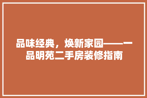 品味经典，焕新家园——一品明苑二手房装修指南