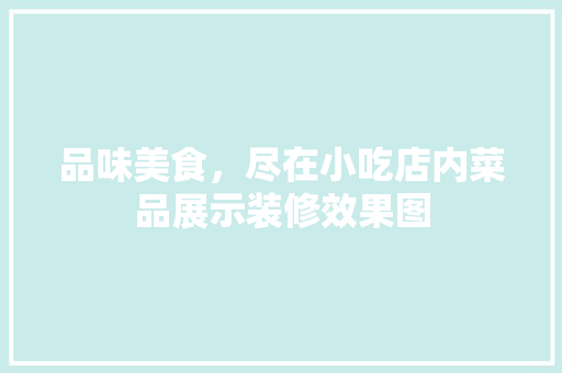 品味美食，尽在小吃店内菜品展示装修效果图