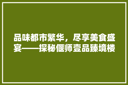品味都市繁华，尽享美食盛宴——探秘偃师壹品臻境楼下新装修饭店