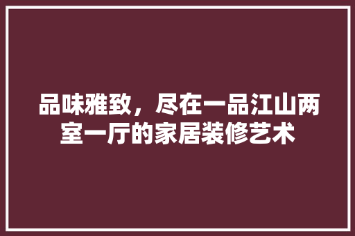 品味雅致，尽在一品江山两室一厅的家居装修艺术