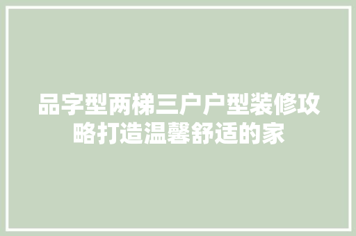 品字型两梯三户户型装修攻略打造温馨舒适的家