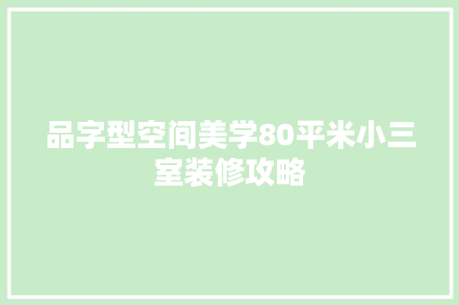 品字型空间美学80平米小三室装修攻略