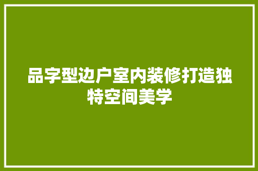 品字型边户室内装修打造独特空间美学