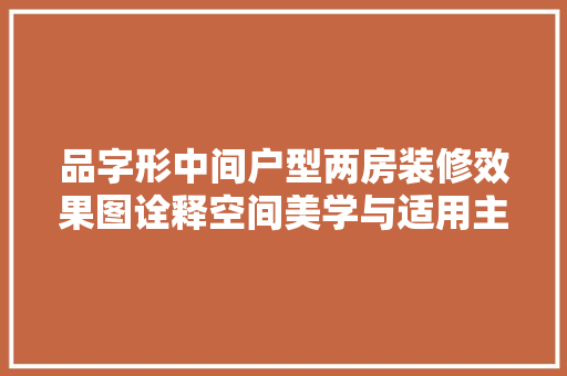 品字形中间户型两房装修效果图诠释空间美学与适用主义的完美融合