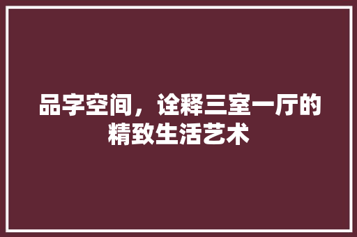 品字空间，诠释三室一厅的精致生活艺术