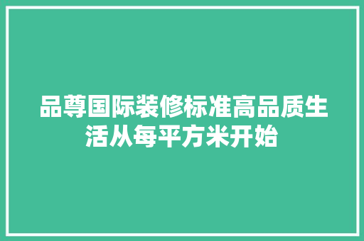 品尊国际装修标准高品质生活从每平方米开始