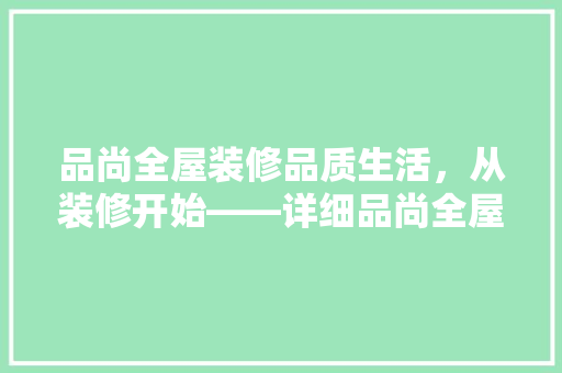 品尚全屋装修品质生活，从装修开始——详细品尚全屋装修的魅力与优势