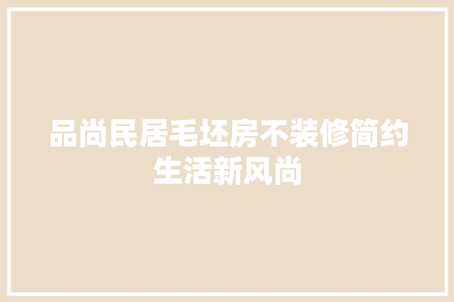 品尚民居毛坯房不装修简约生活新风尚