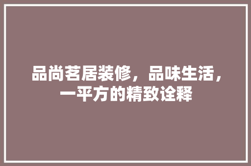 品尚茗居装修，品味生活，一平方的精致诠释