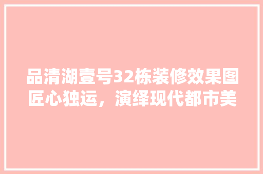 品清湖壹号32栋装修效果图匠心独运，演绎现代都市美学