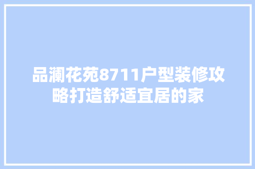 品澜花苑8711户型装修攻略打造舒适宜居的家