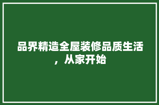 品界精造全屋装修品质生活，从家开始
