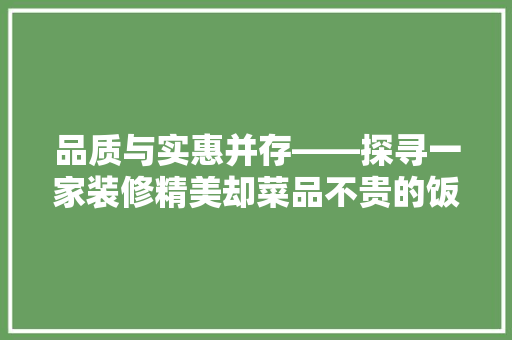 品质与实惠并存——探寻一家装修精美却菜品不贵的饭店