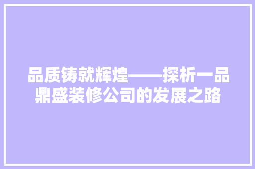 品质铸就辉煌——探析一品鼎盛装修公司的发展之路